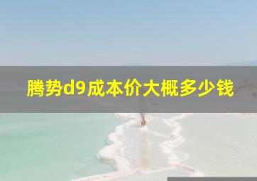 腾势d9成本价大概多少钱