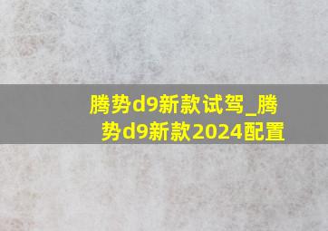 腾势d9新款试驾_腾势d9新款2024配置