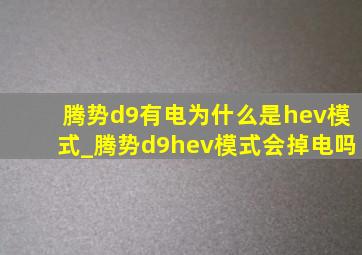 腾势d9有电为什么是hev模式_腾势d9hev模式会掉电吗