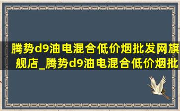 腾势d9油电混合(低价烟批发网)旗舰店_腾势d9油电混合(低价烟批发网)报价