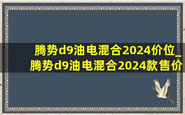 腾势d9油电混合2024价位_腾势d9油电混合2024款售价