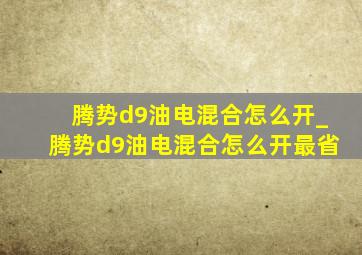 腾势d9油电混合怎么开_腾势d9油电混合怎么开最省