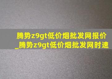 腾势z9gt(低价烟批发网)报价_腾势z9gt(低价烟批发网)时速