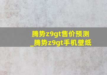 腾势z9gt售价预测_腾势z9gt手机壁纸