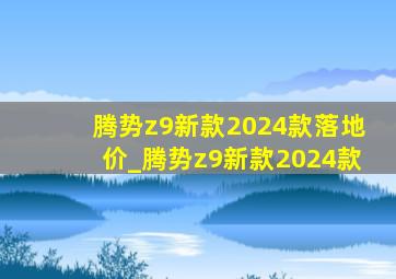 腾势z9新款2024款落地价_腾势z9新款2024款