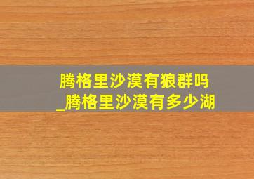 腾格里沙漠有狼群吗_腾格里沙漠有多少湖