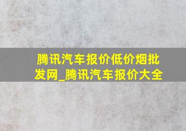 腾讯汽车报价(低价烟批发网)_腾讯汽车报价大全