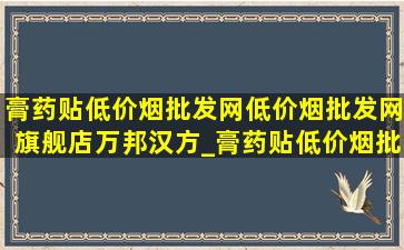 膏药贴(低价烟批发网)(低价烟批发网)旗舰店万邦汉方_膏药贴(低价烟批发网)(低价烟批发网)旗舰店