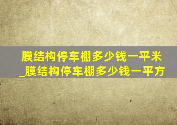 膜结构停车棚多少钱一平米_膜结构停车棚多少钱一平方