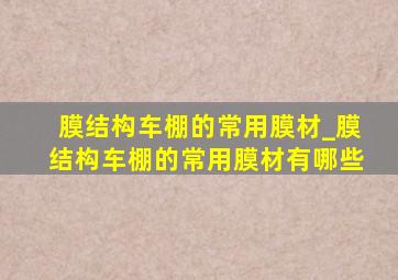 膜结构车棚的常用膜材_膜结构车棚的常用膜材有哪些