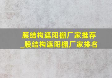 膜结构遮阳棚厂家推荐_膜结构遮阳棚厂家排名