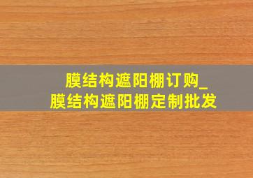 膜结构遮阳棚订购_膜结构遮阳棚定制批发