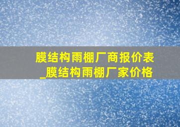 膜结构雨棚厂商报价表_膜结构雨棚厂家价格