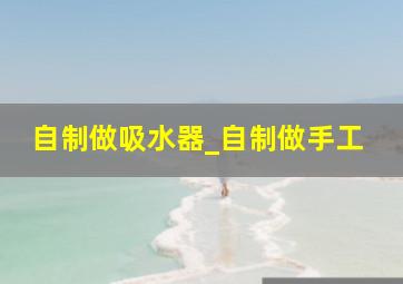 自制做吸水器_自制做手工