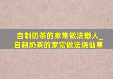 自制奶茶的家常做法懒人_自制奶茶的家常做法烧仙草