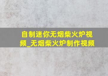 自制迷你无烟柴火炉视频_无烟柴火炉制作视频