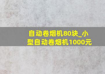 自动卷烟机80块_小型自动卷烟机1000元