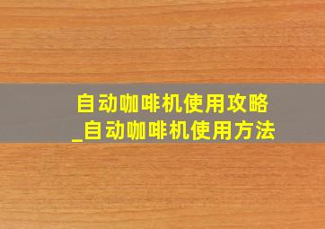 自动咖啡机使用攻略_自动咖啡机使用方法