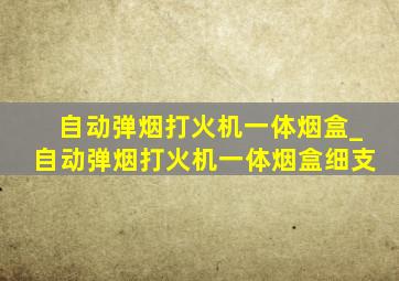 自动弹烟打火机一体烟盒_自动弹烟打火机一体烟盒细支