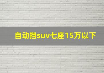 自动挡suv七座15万以下