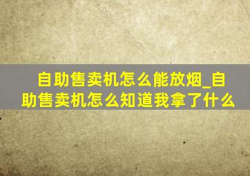 自助售卖机怎么能放烟_自助售卖机怎么知道我拿了什么