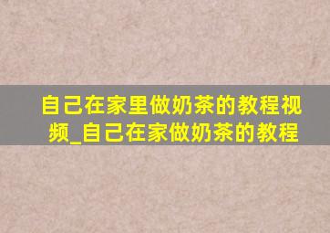 自己在家里做奶茶的教程视频_自己在家做奶茶的教程