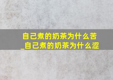 自己煮的奶茶为什么苦_自己煮的奶茶为什么涩