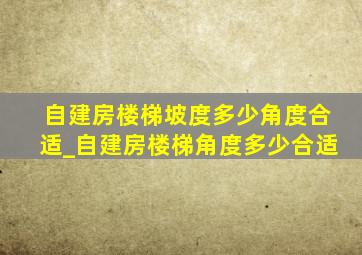 自建房楼梯坡度多少角度合适_自建房楼梯角度多少合适