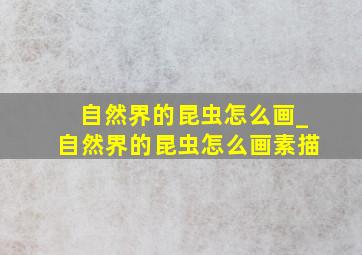 自然界的昆虫怎么画_自然界的昆虫怎么画素描