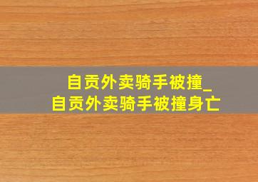 自贡外卖骑手被撞_自贡外卖骑手被撞身亡