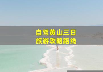 自驾黄山三日旅游攻略路线