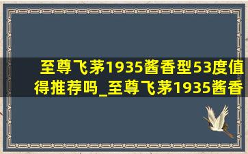 至尊飞茅1935酱香型53度值得推荐吗_至尊飞茅1935酱香型