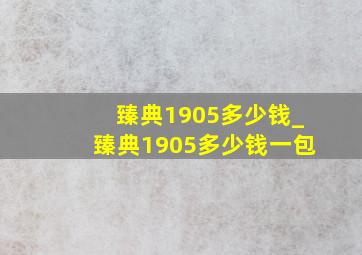 臻典1905多少钱_臻典1905多少钱一包