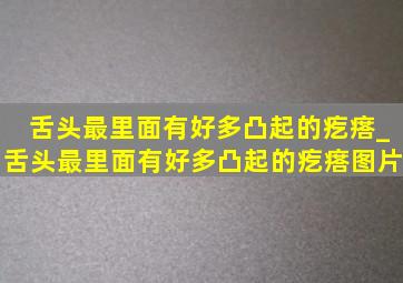 舌头最里面有好多凸起的疙瘩_舌头最里面有好多凸起的疙瘩图片