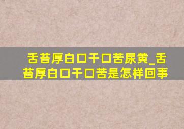 舌苔厚白口干口苦尿黄_舌苔厚白口干口苦是怎样回事