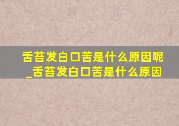 舌苔发白口苦是什么原因呢_舌苔发白口苦是什么原因