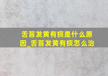 舌苔发黄有痰是什么原因_舌苔发黄有痰怎么治