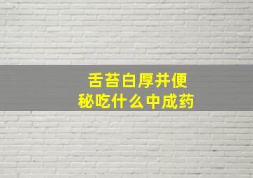 舌苔白厚并便秘吃什么中成药