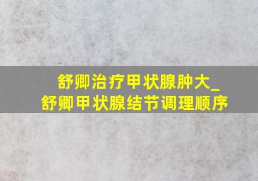 舒卿治疗甲状腺肿大_舒卿甲状腺结节调理顺序