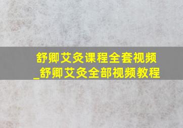 舒卿艾灸课程全套视频_舒卿艾灸全部视频教程