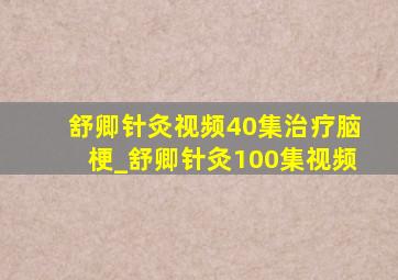 舒卿针灸视频40集治疗脑梗_舒卿针灸100集视频