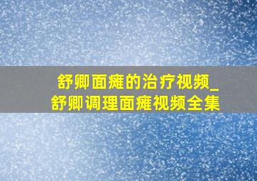 舒卿面瘫的治疗视频_舒卿调理面瘫视频全集