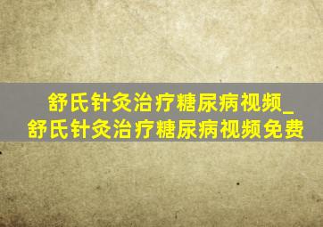 舒氏针灸治疗糖尿病视频_舒氏针灸治疗糖尿病视频免费