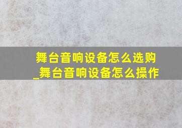 舞台音响设备怎么选购_舞台音响设备怎么操作