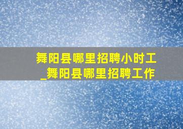 舞阳县哪里招聘小时工_舞阳县哪里招聘工作