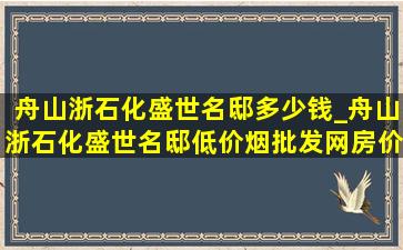 舟山浙石化盛世名邸多少钱_舟山浙石化盛世名邸(低价烟批发网)房价