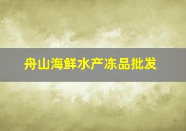 舟山海鲜水产冻品批发