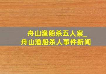 舟山渔船杀五人案_舟山渔船杀人事件新闻