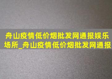 舟山疫情(低价烟批发网)通报娱乐场所_舟山疫情(低价烟批发网)通报