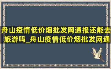 舟山疫情(低价烟批发网)通报还能去旅游吗_舟山疫情(低价烟批发网)通报